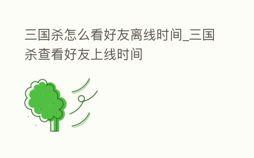 三國(guó)殺怎么看好友離線時(shí)間_三國(guó)殺查看好友上線時(shí)間