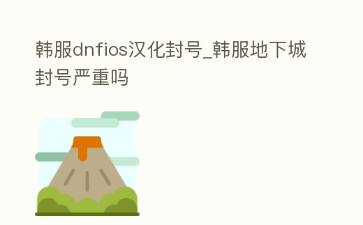 韓服dnfios漢化封號_韓服地下城封號嚴重嗎