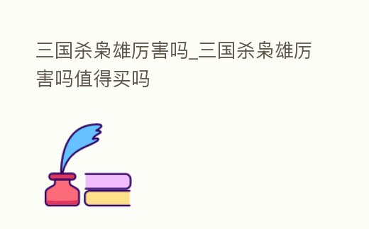 三國殺梟雄厲害嗎_三國殺梟雄厲害嗎值得買嗎