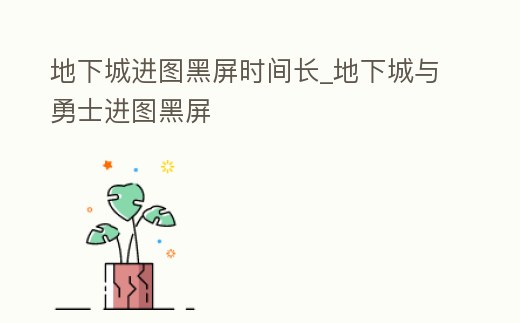 地下城進圖黑屏時間長_地下城與勇士進圖黑屏