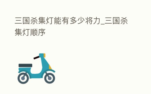 三國殺集燈能有多少將力_三國殺集燈順序