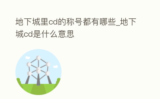 地下城里cd的稱號都有哪些_地下城cd是什么意思