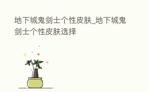 地下城鬼劍士個性皮膚_地下城鬼劍士個性皮膚選擇