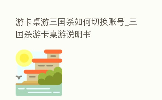 游卡桌游三國殺如何切換賬號_三國殺游卡桌游說明書