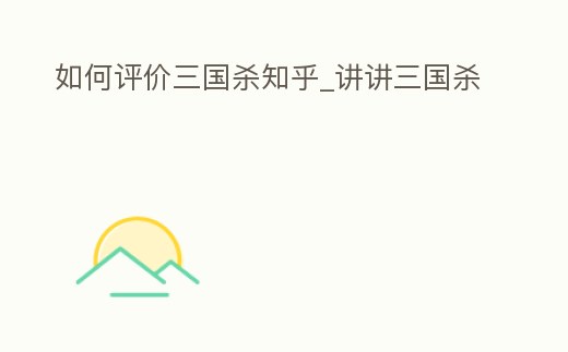 如何評(píng)價(jià)三國(guó)殺知乎_講講三國(guó)殺