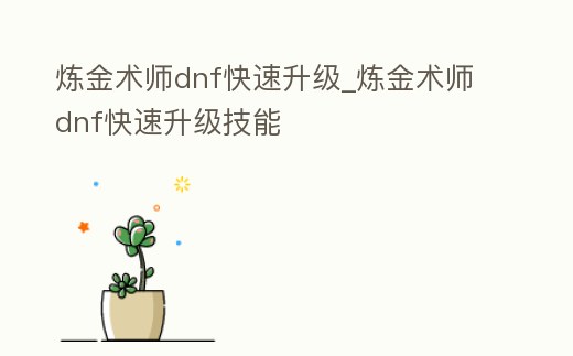 煉金術師dnf快速升級_煉金術師dnf快速升級技能