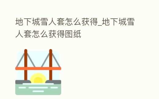 地下城雪人套怎么獲得_地下城雪人套怎么獲得圖紙