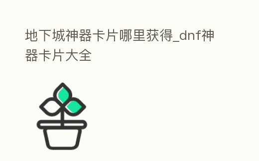 地下城神器卡片哪里獲得_dnf神器卡片大全