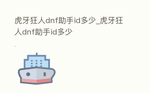 虎牙狂人dnf助手id多少_虎牙狂人dnf助手id多少