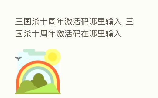 三國殺十周年激活碼哪里輸入_三國殺十周年激活碼在哪里輸入