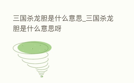 三國殺龍膽是什么意思_三國殺龍膽是什么意思呀