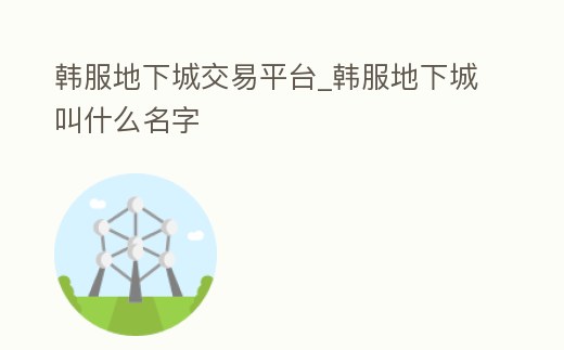 韓服地下城交易平臺_韓服地下城叫什么名字