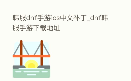 韓服dnf手游ios中文補丁_dnf韓服手游下載地址