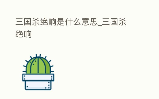 三國殺絕響是什么意思_三國殺 絕響
