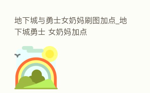 地下城與勇士女奶媽刷圖加點_地下城勇士 女奶媽加點