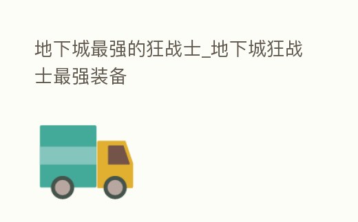 地下城最強的狂戰士_地下城狂戰士最強裝備