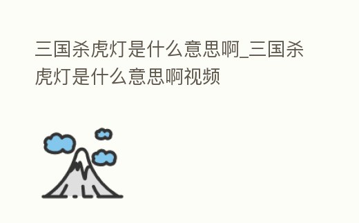 三國殺虎燈是什么意思啊_三國殺虎燈是什么意思啊視頻