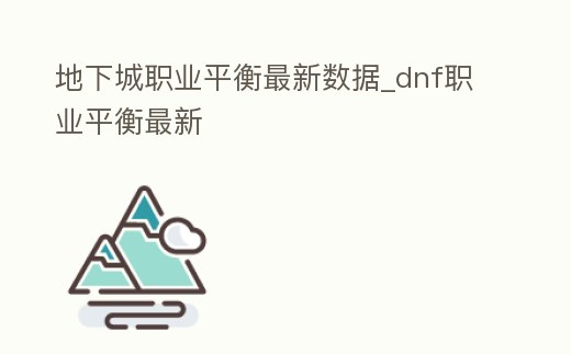 地下城職業平衡最新數據_dnf職業平衡最新