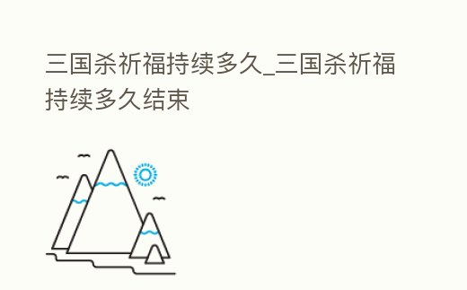 三國殺祈福持續多久_三國殺祈福持續多久結束