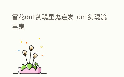 雪花dnf劍魂里鬼連發(fā)_dnf劍魂流里鬼