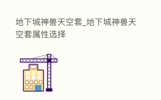 地下城神獸天空套_地下城神獸天空套屬性選擇