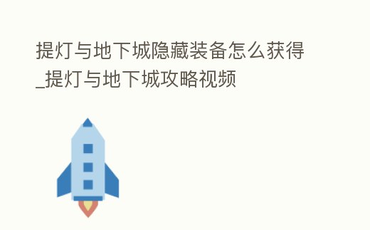 提燈與地下城隱藏裝備怎么獲得_提燈與地下城攻略視頻