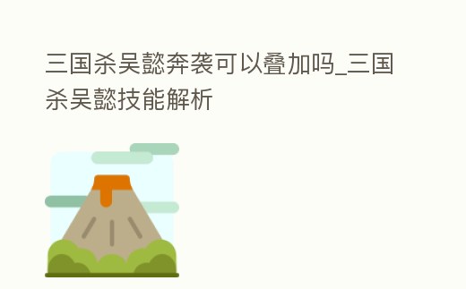 三國殺吳懿奔襲可以疊加嗎_三國殺吳懿技能解析