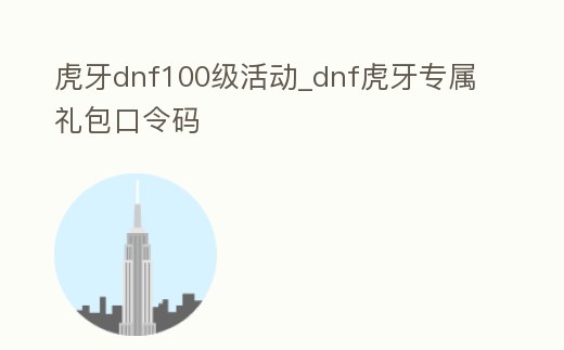 虎牙dnf100級活動_dnf虎牙專屬禮包口令碼
