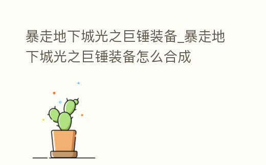 暴走地下城光之巨錘裝備_暴走地下城光之巨錘裝備怎么合成