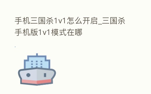 手機三國殺1v1怎么開啟_三國殺手機版1v1模式在哪