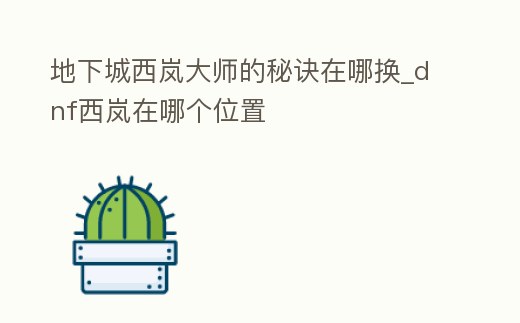 地下城西嵐大師的秘訣在哪換_dnf西嵐在哪個位置