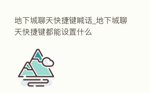 地下城聊天快捷鍵喊話_地下城聊天快捷鍵都能設置什么