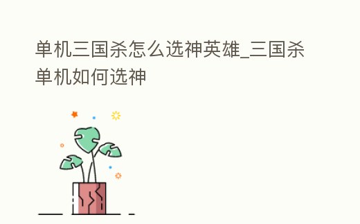 單機(jī)三國(guó)殺怎么選神英雄_三國(guó)殺單機(jī)如何選神