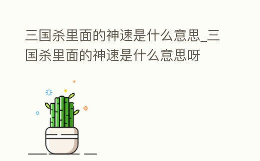 三國殺里面的神速是什么意思_三國殺里面的神速是什么意思呀