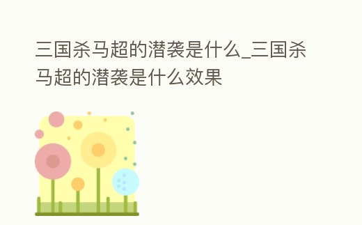 三國殺馬超的潛襲是什么_三國殺馬超的潛襲是什么效果