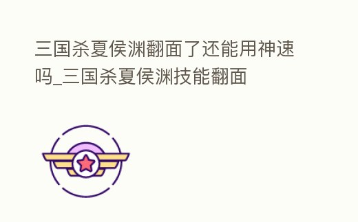 三國殺夏侯淵翻面了還能用神速嗎_三國殺夏侯淵技能翻面