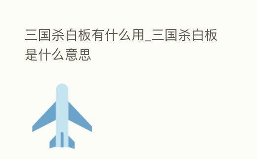 三國殺白板有什么用_三國殺白板是什么意思