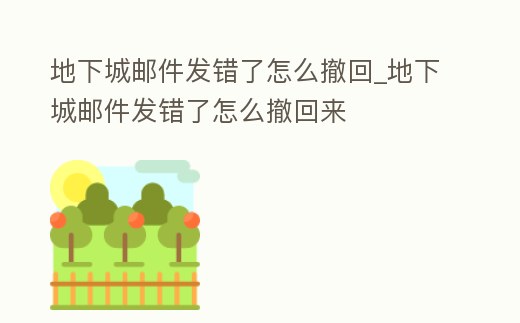 地下城郵件發(fā)錯(cuò)了怎么撤回_地下城郵件發(fā)錯(cuò)了怎么撤回來(lái)