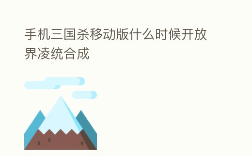手機三國殺移動版什么時候開放界凌統合成