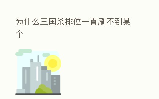 為什么三國殺排位一直刷不到某個