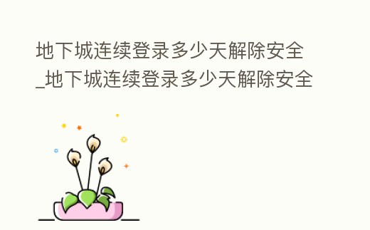 地下城連續(xù)登錄多少天解除安全_地下城連續(xù)登錄多少天解除安全保護(hù)