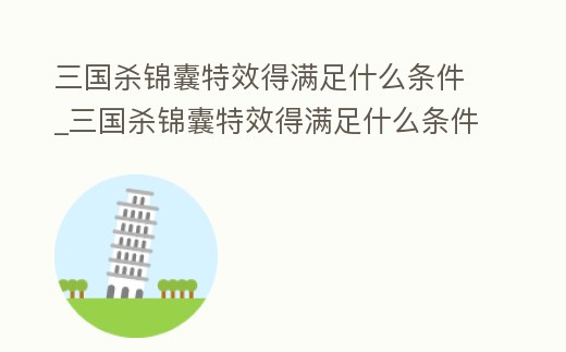 三國殺錦囊特效得滿足什么條件_三國殺錦囊特效得滿足什么條件才可以用