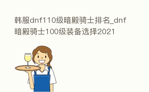 韓服dnf110級暗殿騎士排名_dnf暗殿騎士100級裝備選擇2021