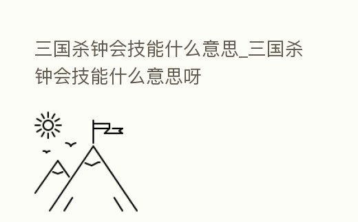 三國殺鐘會(huì)技能什么意思_三國殺鐘會(huì)技能什么意思呀