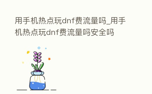 用手機熱點玩dnf費流量嗎_用手機熱點玩dnf費流量嗎安全嗎
