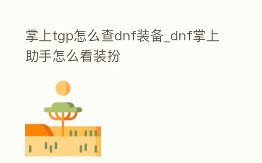 掌上tgp怎么查dnf裝備_dnf掌上助手怎么看裝扮