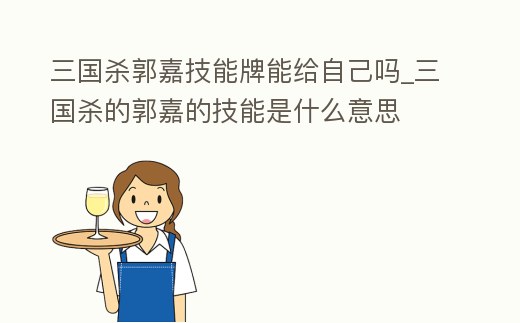 三國(guó)殺郭嘉技能牌能給自己?jiǎn)醎三國(guó)殺的郭嘉的技能是什么意思