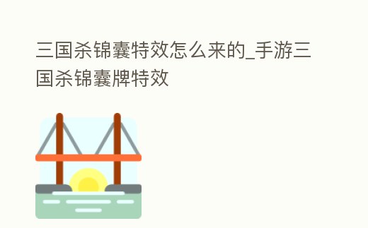 三國殺錦囊特效怎么來的_手游三國殺錦囊牌特效
