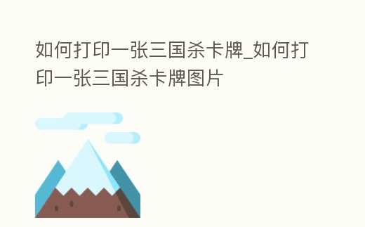 如何打印一張三國(guó)殺卡牌_如何打印一張三國(guó)殺卡牌圖片