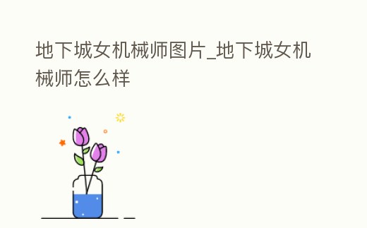 地下城女機械師圖片_地下城女機械師怎么樣